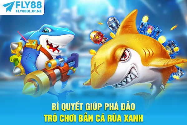 Bí quyết giúp phá đảo trò chơi bắn cá Rùa Xanh