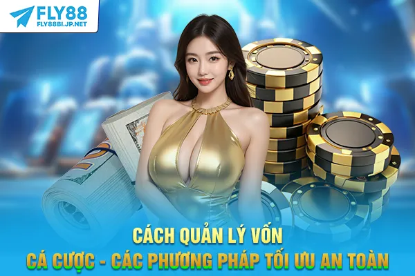 Cách Quản Lý Vốn Cá Cược - Các Phương Pháp Tối Ưu An Toàn