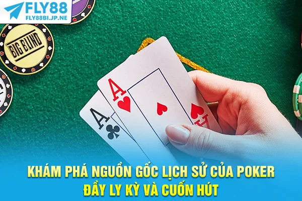 Khám Phá Nguồn Gốc Lịch Sử Của Poker Đầy Ly Kỳ Và Cuốn Hút