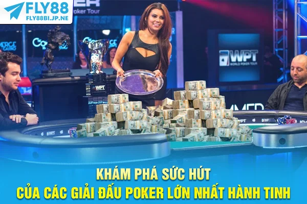 Khám phá sức hút của các giải đấu Poker lớn nhất hành tinh
