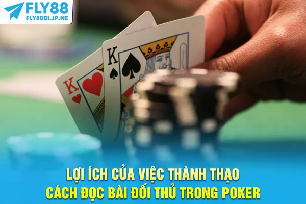Lợi ích của việc thành thạo cách đọc bài đối thủ trong Poker